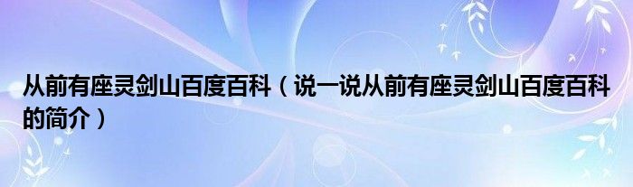 从前有座灵剑山百度百科【说一说从前有座灵剑山百度百科的简介】