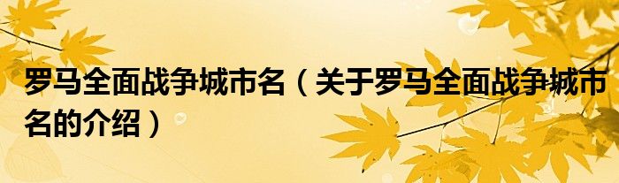 罗马全面战争城市名【关于罗马全面战争城市名的介绍】