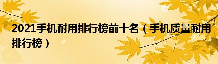 2021手机耐用排行榜前十名【手机质量耐用排行榜】