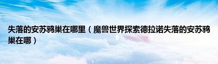 失落的安苏鸦巢在哪里【魔兽世界探索德拉诺失落的安苏鸦巢在哪】