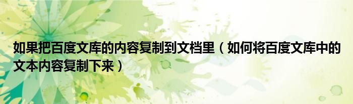 如果把百度文库的内容复制到文档里【如何将百度文库中的文本内容复制下来】