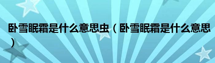 卧雪眠霜是什么意思虫【卧雪眠霜是什么意思】
