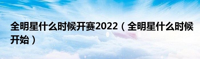 全明星什么时候开赛2022【全明星什么时候开始】