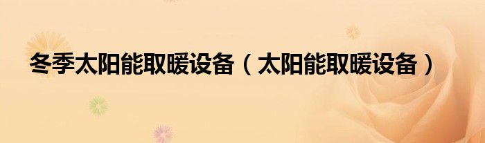 冬季太阳能取暖设备【太阳能取暖设备】