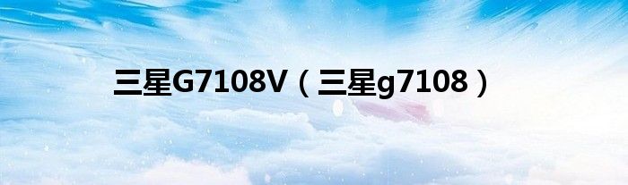 三星G7108V【三星g7108】