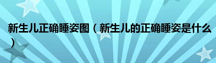 新生儿正确睡姿图【新生儿的正确睡姿是什么】