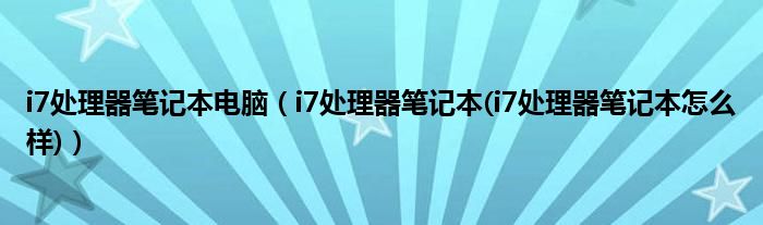 i7处理器笔记本电脑【i7处理器笔记本(i7处理器笔记本怎么样)】