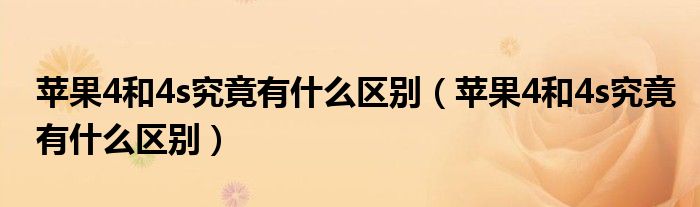 苹果4和4s究竟有什么区别【苹果4和4s究竟有什么区别】