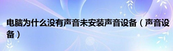 电脑为什么没有声音未安装声音设备【声音设备】