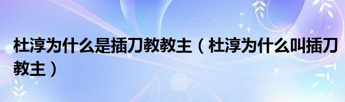 杜淳为什么是插刀教教主【杜淳为什么叫插刀教主】