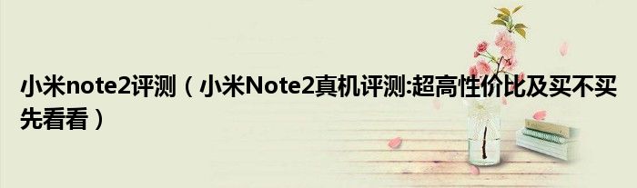 小米note2评测【小米Note2真机评测:超高性价比及买不买先看看】