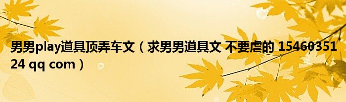 男男play道具顶弄车文【求男男道具文 不要虐的 1546035124 qq com】