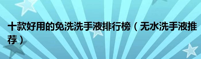 十款好用的免洗洗手液排行榜【无水洗手液推荐】