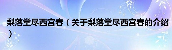 梨落堂尽西宫春【关于梨落堂尽西宫春的介绍】