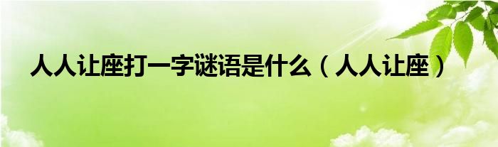 人人让座打一字谜语是什么【人人让座】