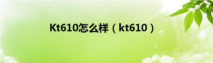 Kt610怎么样【kt610】