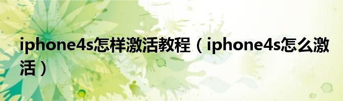 iphone4s怎样激活教程【iphone4s怎么激活】