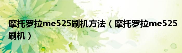 摩托罗拉me525刷机方法【摩托罗拉me525刷机】