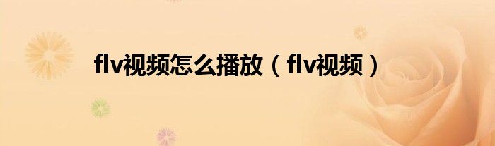 flv视频怎么播放【flv视频】