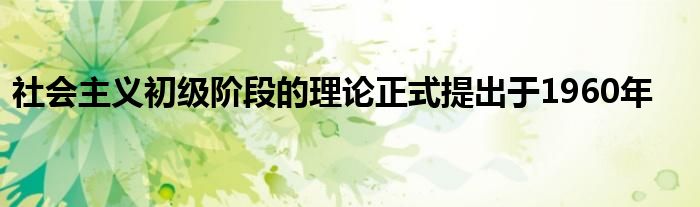 社会主义初级阶段的理论正式提出于1960年