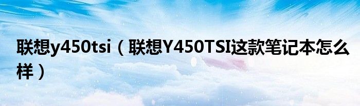联想y450tsi【联想Y450TSI这款笔记本怎么样】