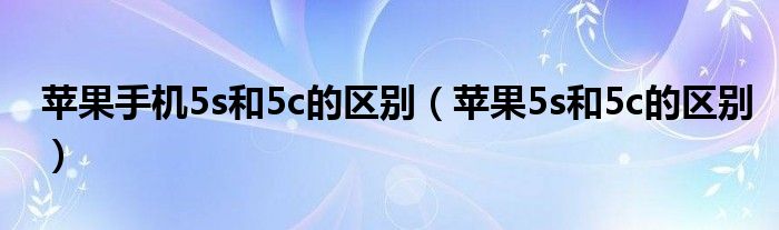 苹果手机5s和5c的区别【苹果5s和5c的区别】