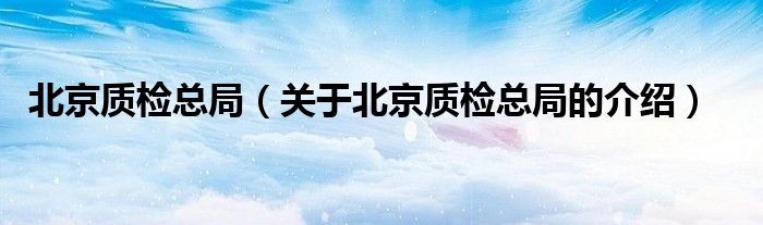 北京质检总局【关于北京质检总局的介绍】