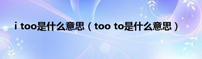 i too是什么意思【too to是什么意思】