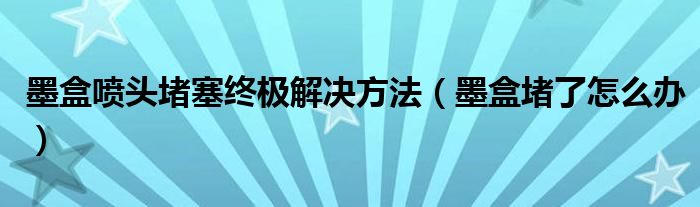 墨盒喷头堵塞终极解决方法【墨盒堵了怎么办】