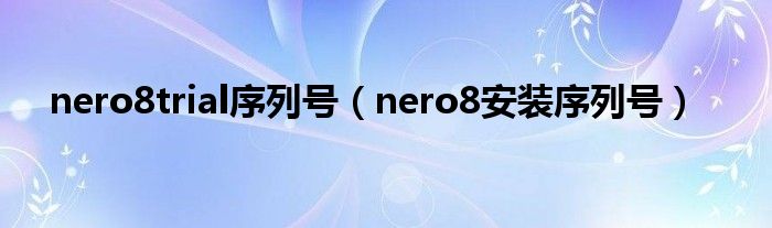 nero8trial序列号【nero8安装序列号】