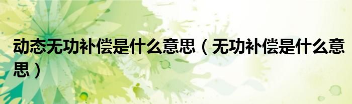 动态无功补偿是什么意思【无功补偿是什么意思】