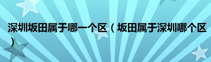 深圳坂田属于哪一个区【坂田属于深圳哪个区】