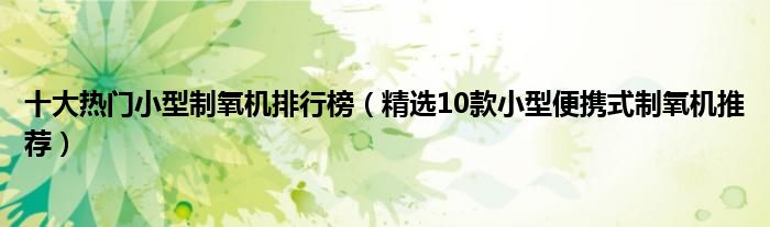 十大热门小型制氧机排行榜【精选10款小型便携式制氧机推荐】