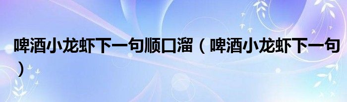 啤酒小龙虾下一句顺口溜【啤酒小龙虾下一句】