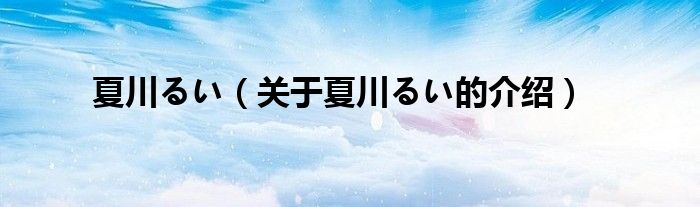 夏川るい【关于夏川るい的介绍】