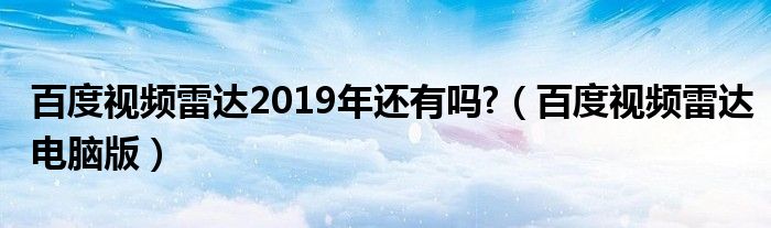 百度视频雷达2019年还有吗?【百度视频雷达电脑版】