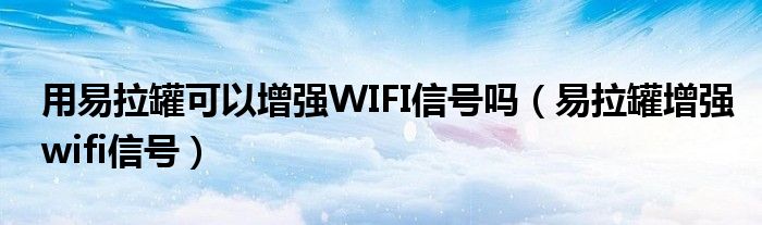 用易拉罐可以增强WIFI信号吗【易拉罐增强wifi信号】