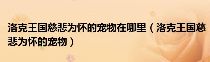 洛克王国慈悲为怀的宠物在哪里【洛克王国慈悲为怀的宠物】