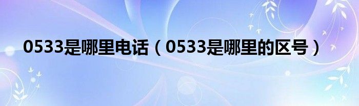 0533是哪里电话【0533是哪里的区号】