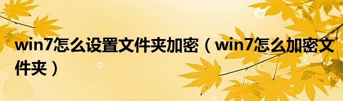 win7怎么设置文件夹加密【win7怎么加密文件夹】