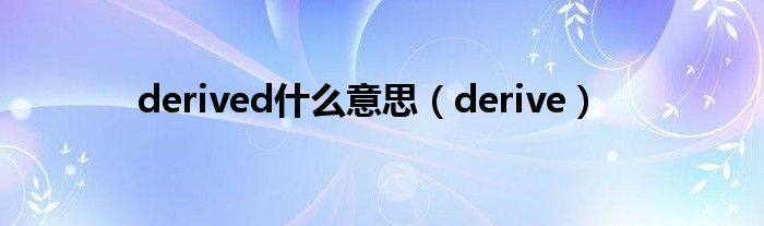 derived什么意思【derive】