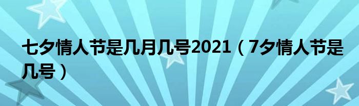 七夕情人节是几月几号2021【7夕情人节是几号】