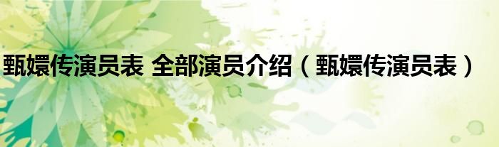 甄嬛传演员表 全部演员介绍【甄嬛传演员表】