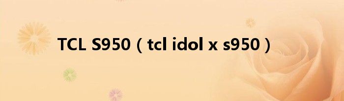 TCL S950【tcl idol x s950】