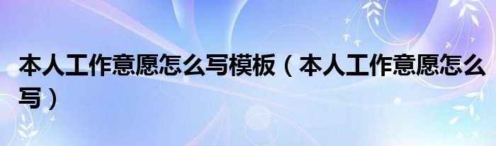 本人工作意愿怎么写模板【本人工作意愿怎么写】