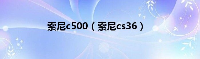 索尼c500【索尼cs36】