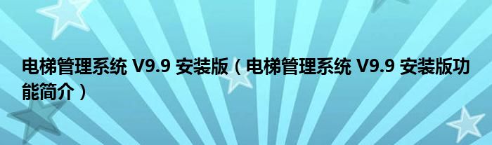 电梯管理系统 V9.9 安装版【电梯管理系统 V9.9 安装版功能简介】