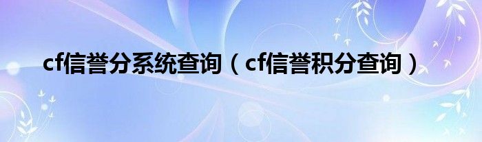 cf信誉分系统查询【cf信誉积分查询】