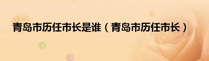 青岛市历任市长是谁【青岛市历任市长】