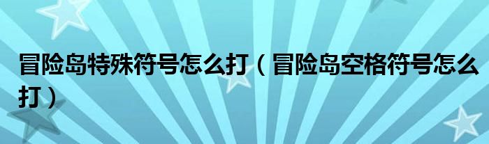 冒险岛特殊符号怎么打【冒险岛空格符号怎么打】